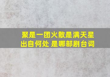 聚是一团火散是满天星出自何处 是哪部剧台词